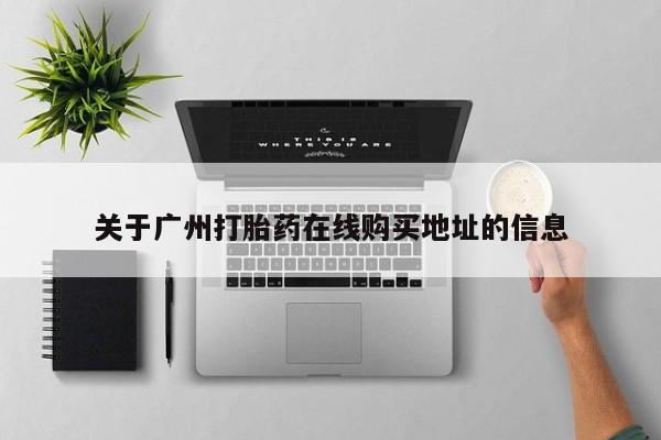 米非米索购买联系关于广州打胎药在线购买地址的信息