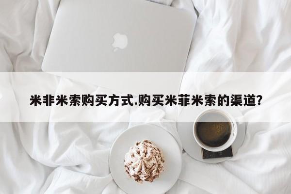 米非米索购买联系米非米索购买方式.购买米菲米索的渠道？