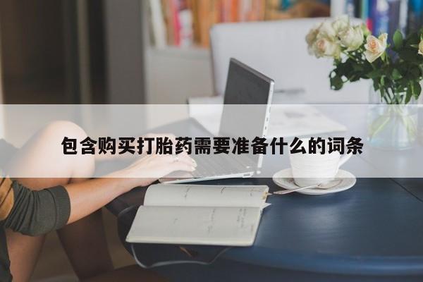 米非米索购买联系包含购买打胎药需要准备什么的词条