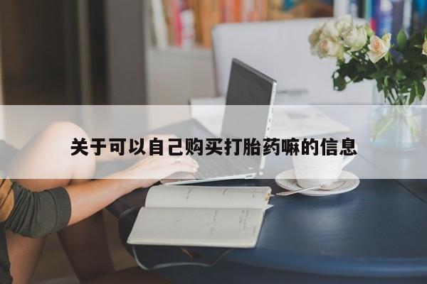 米非米索购买联系关于可以自己购买打胎药嘛的信息