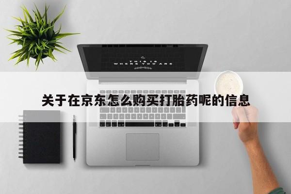 米非米索购买联系关于在京东怎么购买打胎药呢的信息