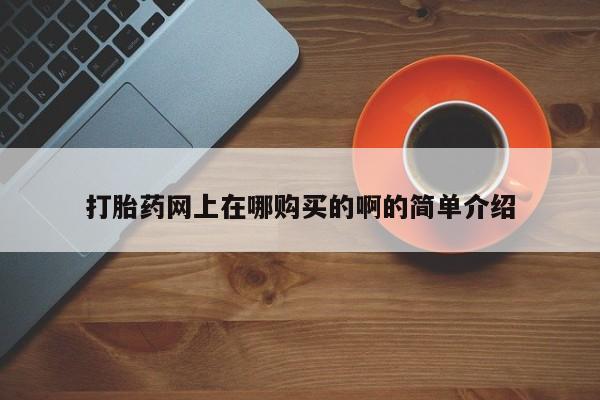 米非米索购买联系打胎药网上在哪购买的啊的简单介绍
