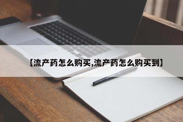米非米索购买联系【流产药怎么购买,流产药怎么购买到】