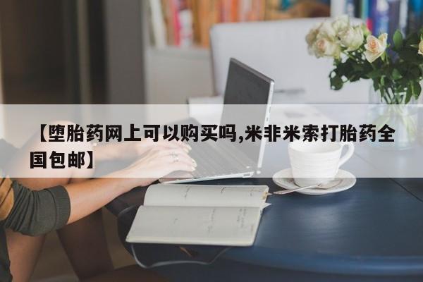 米非米索购买联系【堕胎药网上可以购买吗,米非米索打胎药全国包邮】