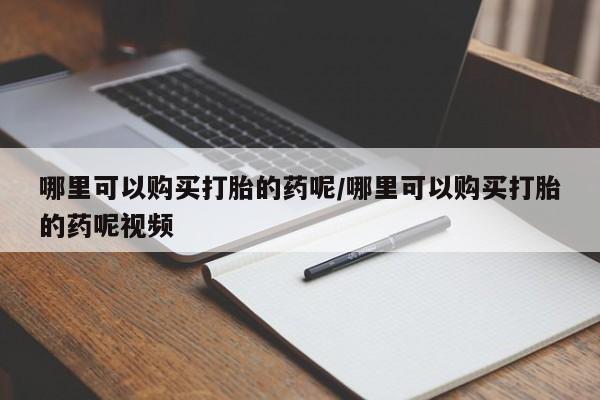米非米索购买联系哪里可以购买打胎的药呢/哪里可以购买打胎的药呢视频