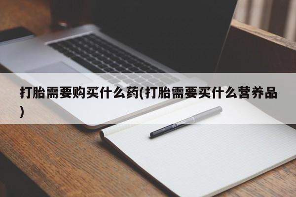 米非米索购买联系打胎需要购买什么药(打胎需要买什么营养品)