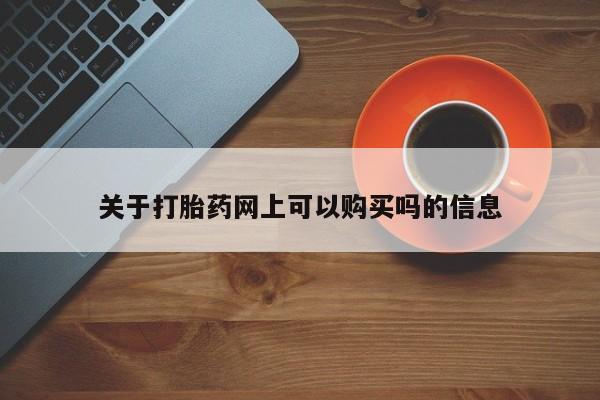 米非米索购买联系关于打胎药网上可以购买吗的信息