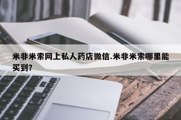 米非米索购买联系米非米索网上私人药店微信.米非米索哪里能买到？