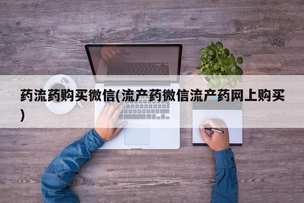 米非米索购买联系药流药购买微信(流产药微信流产药网上购买)