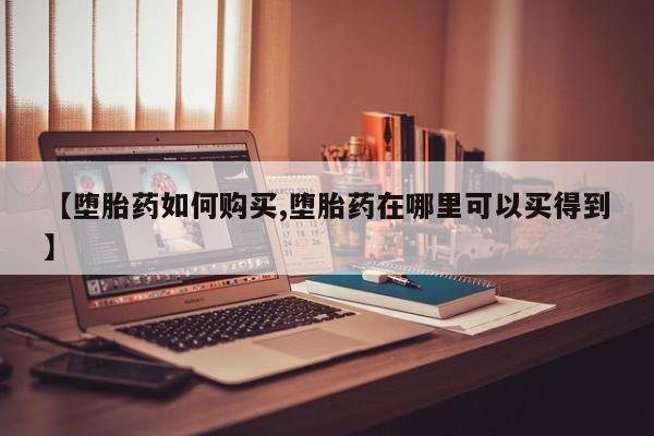 米非米索购买联系【堕胎药如何购买,堕胎药在哪里可以买得到】