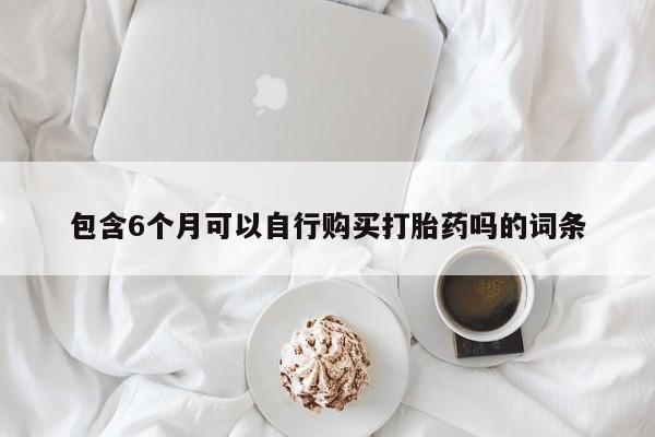米非米索购买联系包含6个月可以自行购买打胎药吗的词条