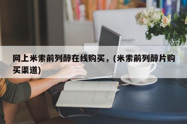 米非米索购买联系网上米索前列醇在线购买，(米索前列醇片购买渠道)