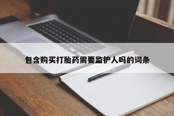 米非米索购买联系包含购买打胎药需要监护人吗的词条