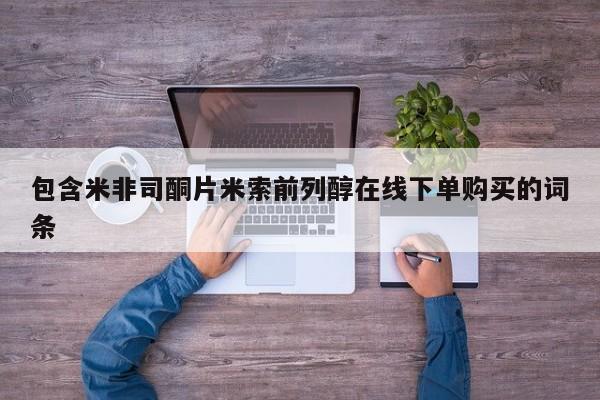 米非米索购买联系包含米非司酮片米索前列醇在线下单购买的词条