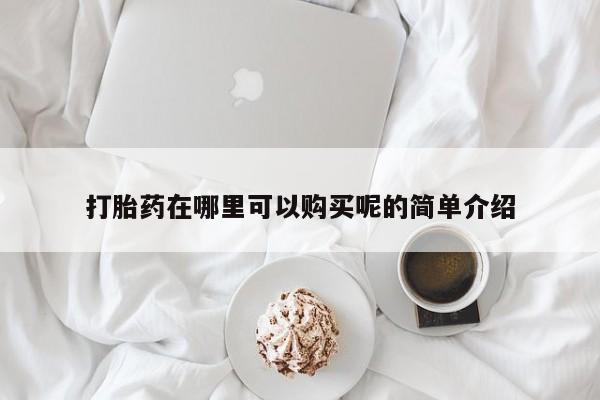米非米索购买联系打胎药在哪里可以购买呢的简单介绍