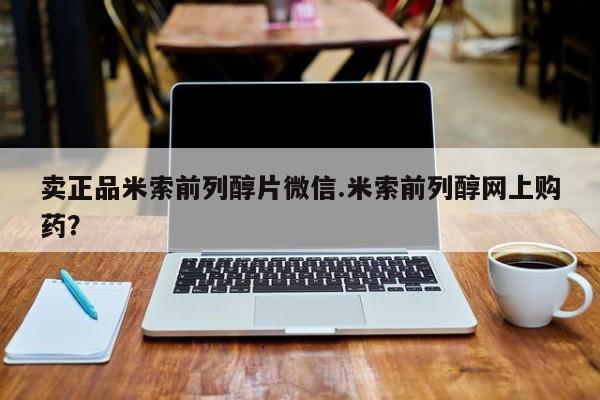 米非米索购买联系卖正品米索前列醇片微信.米索前列醇网上购药？