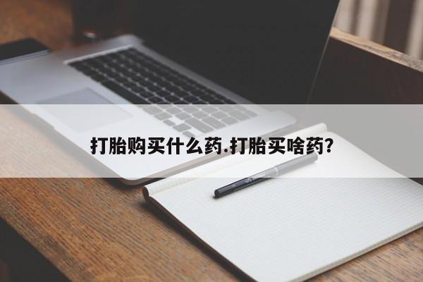 米非米索购买联系打胎购买什么药.打胎买啥药？